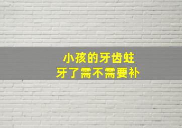 小孩的牙齿蛀牙了需不需要补