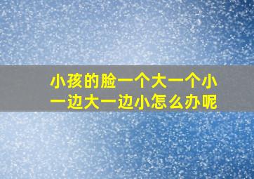 小孩的脸一个大一个小一边大一边小怎么办呢