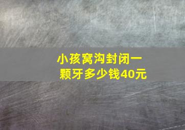 小孩窝沟封闭一颗牙多少钱40元