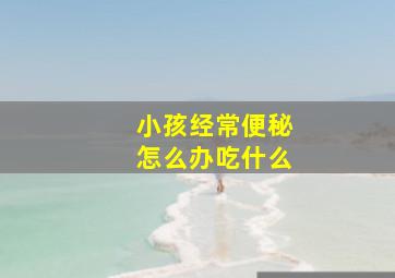 小孩经常便秘怎么办吃什么