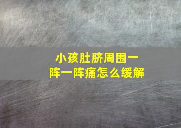 小孩肚脐周围一阵一阵痛怎么缓解