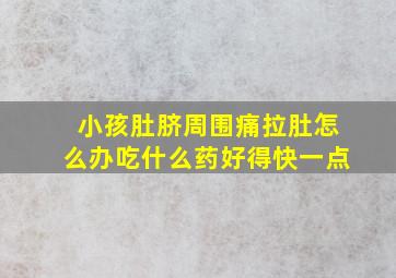 小孩肚脐周围痛拉肚怎么办吃什么药好得快一点