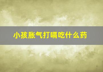 小孩胀气打嗝吃什么药