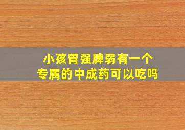 小孩胃强脾弱有一个专属的中成药可以吃吗