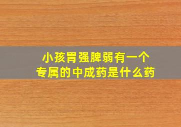 小孩胃强脾弱有一个专属的中成药是什么药