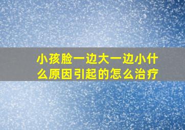 小孩脸一边大一边小什么原因引起的怎么治疗