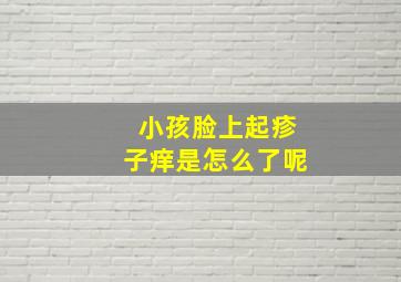 小孩脸上起疹子痒是怎么了呢