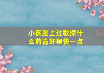 小孩脸上过敏擦什么药膏好得快一点