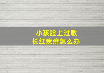 小孩脸上过敏长红疙瘩怎么办