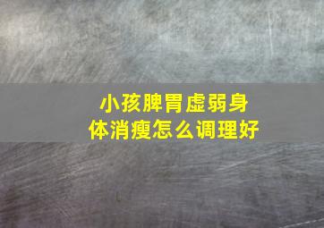 小孩脾胃虚弱身体消瘦怎么调理好