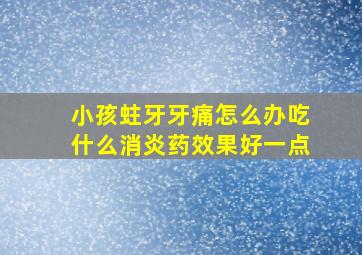 小孩蛀牙牙痛怎么办吃什么消炎药效果好一点