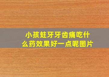 小孩蛀牙牙齿痛吃什么药效果好一点呢图片