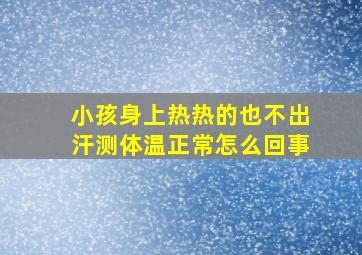 小孩身上热热的也不出汗测体温正常怎么回事