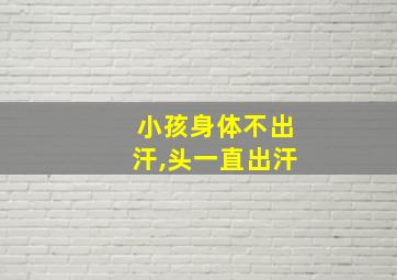 小孩身体不出汗,头一直出汗