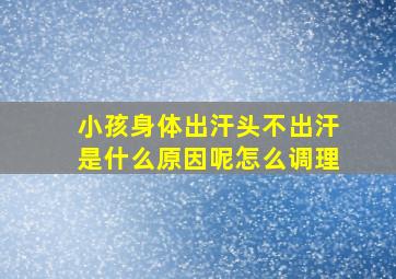 小孩身体出汗头不出汗是什么原因呢怎么调理