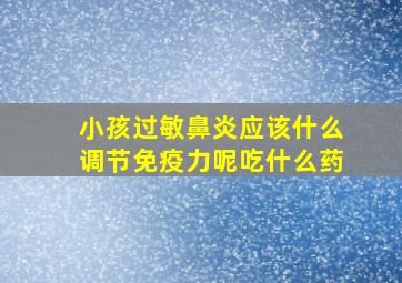 小孩过敏鼻炎应该什么调节免疫力呢吃什么药