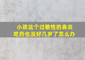 小孩这个过敏性的鼻炎吃药也没好几岁了怎么办