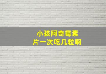 小孩阿奇霉素片一次吃几粒啊