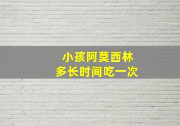 小孩阿莫西林多长时间吃一次