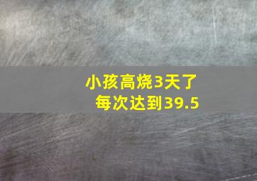 小孩高烧3天了每次达到39.5