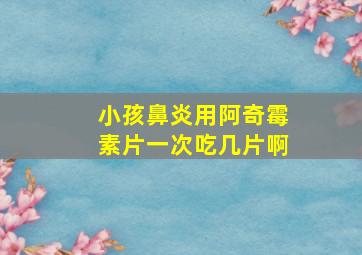 小孩鼻炎用阿奇霉素片一次吃几片啊