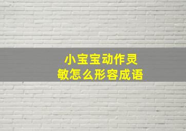 小宝宝动作灵敏怎么形容成语