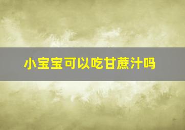 小宝宝可以吃甘蔗汁吗