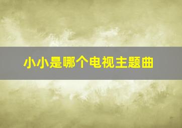 小小是哪个电视主题曲