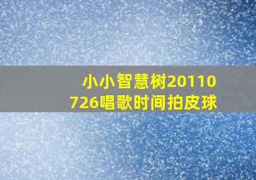 小小智慧树20110726唱歌时间拍皮球