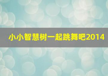 小小智慧树一起跳舞吧2014