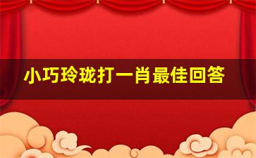 小巧玲珑打一肖最佳回答