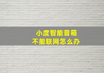 小度智能音箱不能联网怎么办