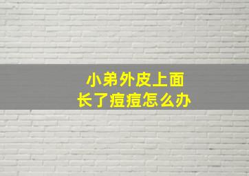 小弟外皮上面长了痘痘怎么办