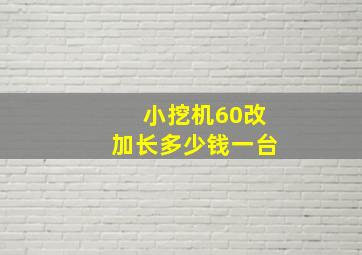 小挖机60改加长多少钱一台