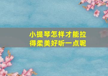 小提琴怎样才能拉得柔美好听一点呢