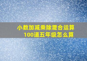 小数加减乘除混合运算100道五年级怎么算