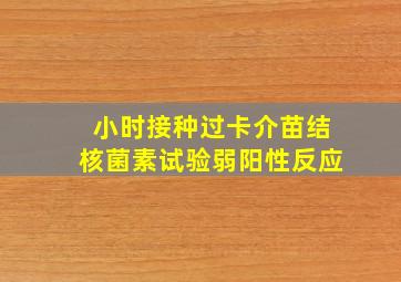 小时接种过卡介苗结核菌素试验弱阳性反应