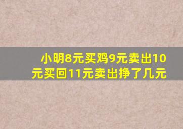 小明8元买鸡9元卖出10元买回11元卖出挣了几元