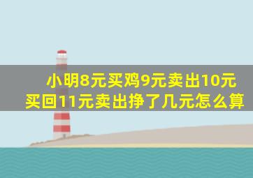 小明8元买鸡9元卖出10元买回11元卖出挣了几元怎么算