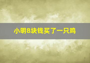 小明8块钱买了一只鸡