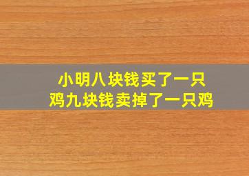 小明八块钱买了一只鸡九块钱卖掉了一只鸡