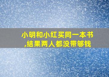 小明和小红买同一本书,结果两人都没带够钱