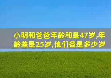 小明和爸爸年龄和是47岁,年龄差是25岁,他们各是多少岁