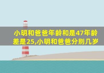 小明和爸爸年龄和是47年龄差是25,小明和爸爸分别几岁