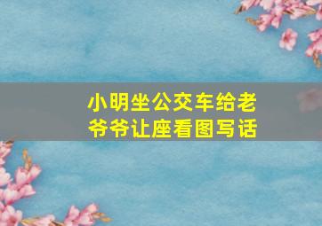 小明坐公交车给老爷爷让座看图写话