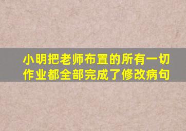 小明把老师布置的所有一切作业都全部完成了修改病句