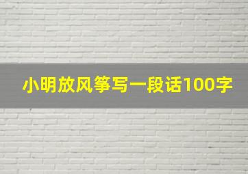 小明放风筝写一段话100字