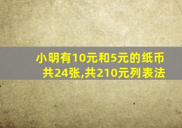 小明有10元和5元的纸币共24张,共210元列表法