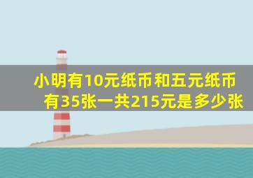 小明有10元纸币和五元纸币有35张一共215元是多少张