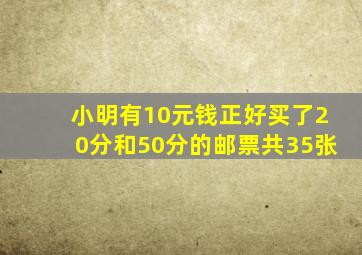 小明有10元钱正好买了20分和50分的邮票共35张